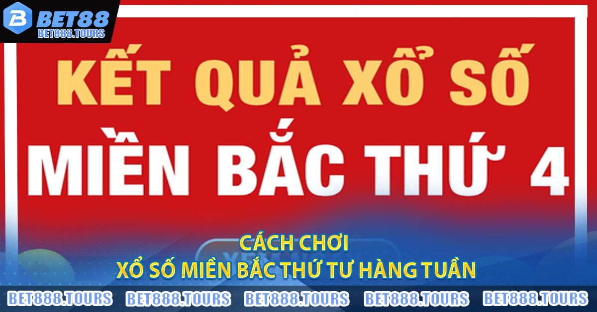 Cách chơi Xổ Số Miền Bắc Thứ Tư Hàng Tuần