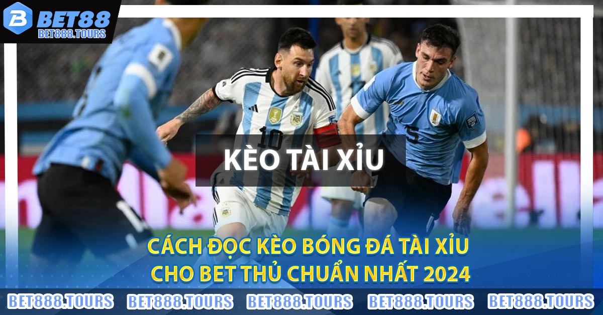 Cách đọc kèo bóng đá tài xỉu cho bet thủ chuẩn nhất 2024