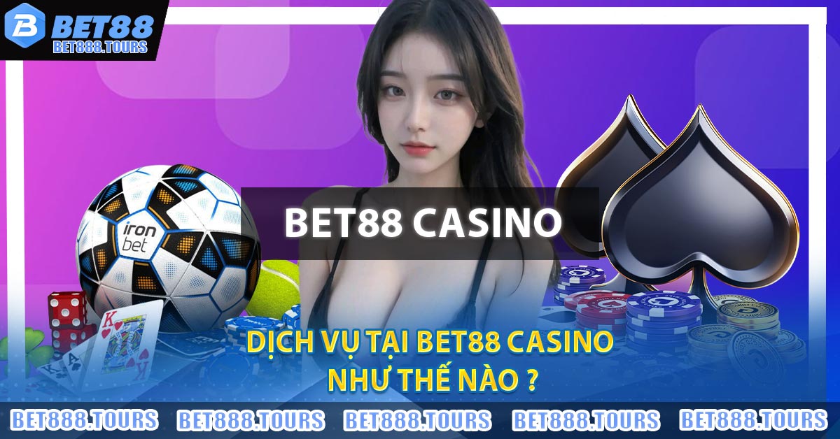 Dịch vụ tại BET88 Casino như thế nào ?