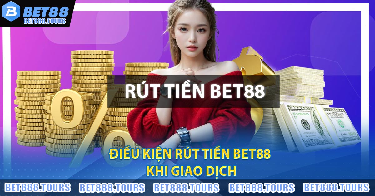 Điều kiện rút tiền BET88 khi giao dịch