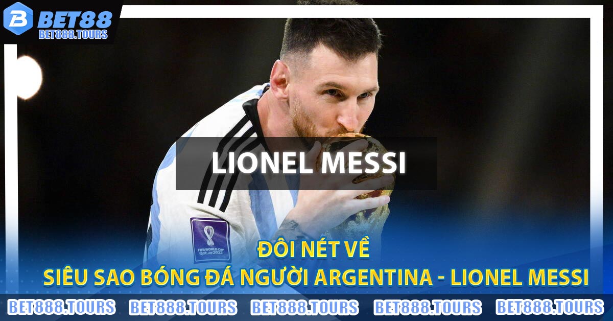 Đôi nét về siêu sao bóng đá người Argentina - Lionel Messi