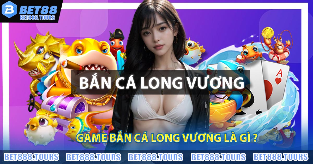 Game Bắn Cá Long Vương là gì ?