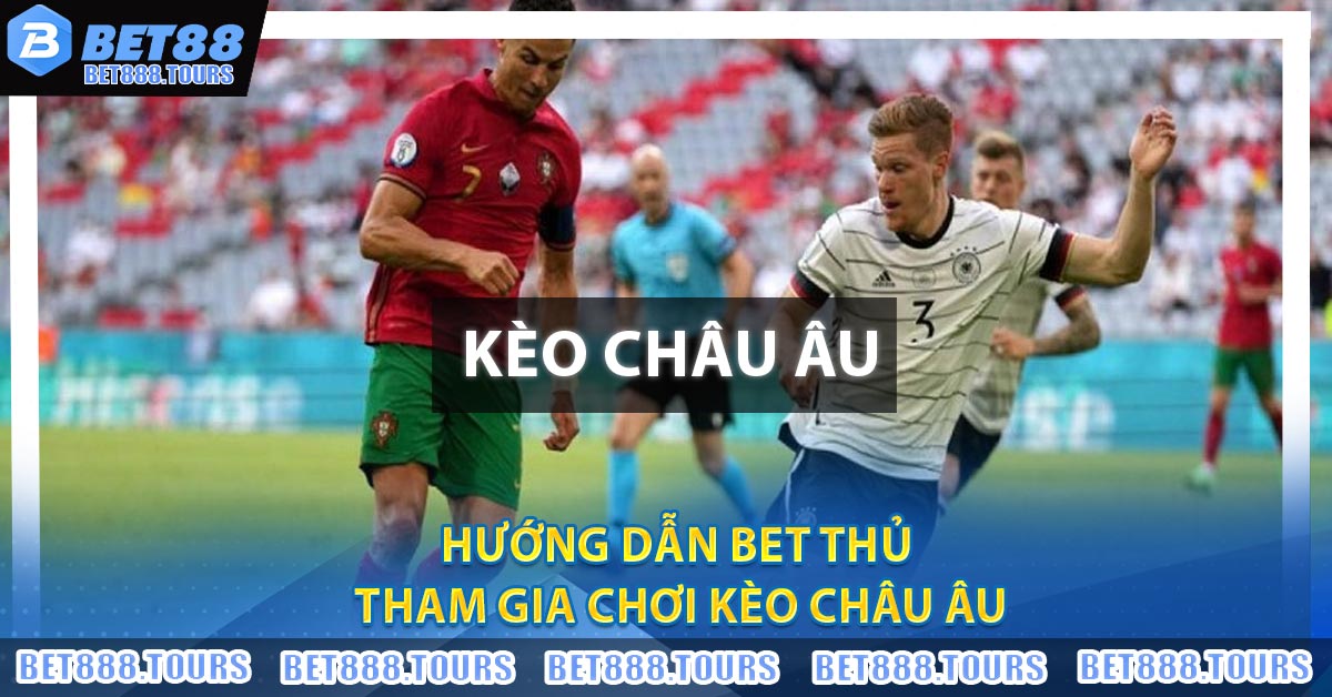 Hướng dẫn bet thủ tham gia chơi Kèo Châu Âu