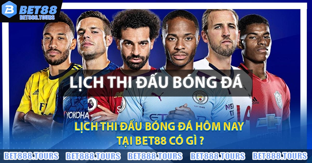 Lịch thi đấu bóng đá hôm nay tại BET88 có gì ?