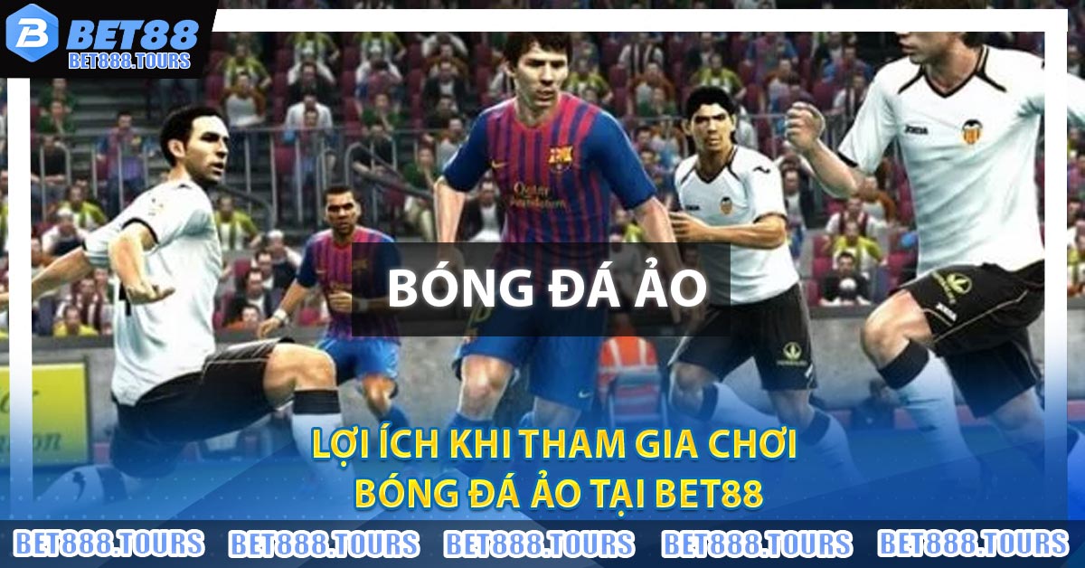 Lợi ích khi tham gia chơi Bóng Đá Ảo tại BET88