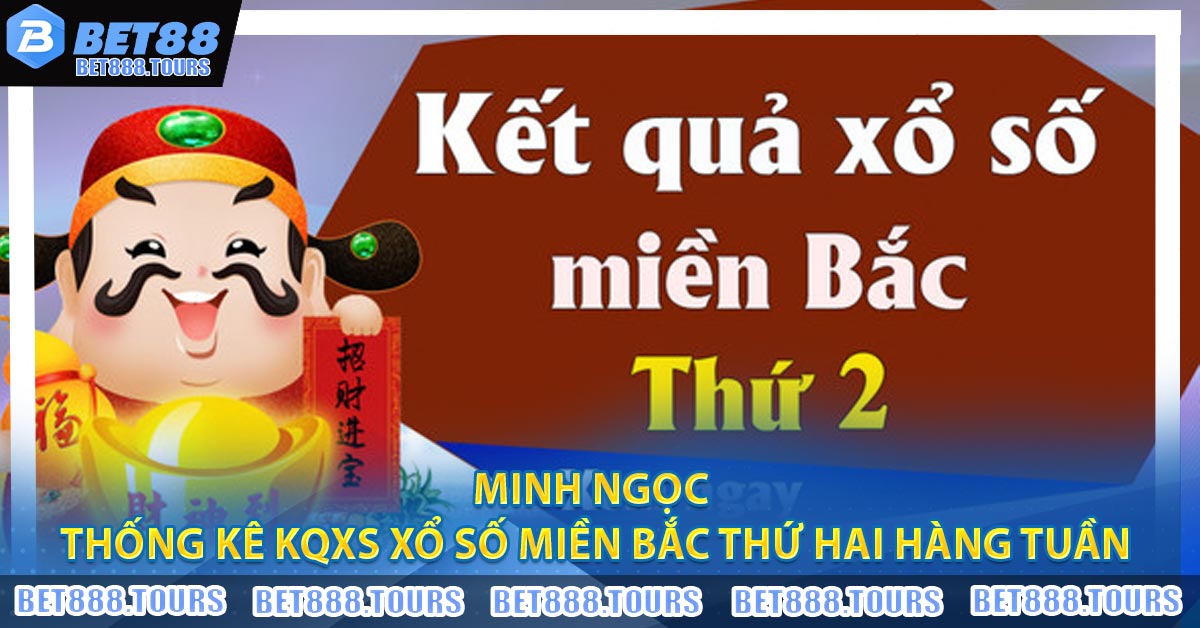 Minh Ngọc - Thống kê KQXS Xổ Số Miền Bắc Thứ Hai Hàng Tuần