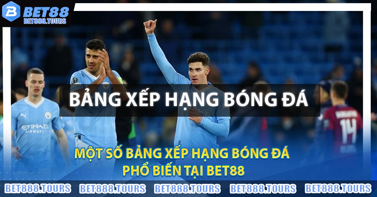 Một số Bảng Xếp Hạng Bóng Đá phổ biến tại BET88
