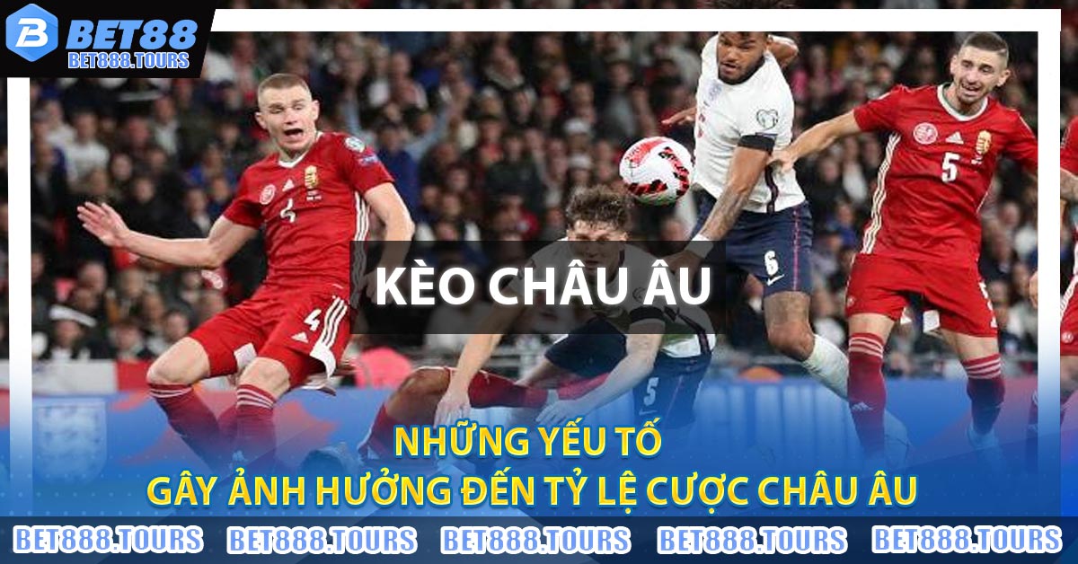 Những yếu tố gây ảnh hưởng đến tỷ lệ cược Châu Âu