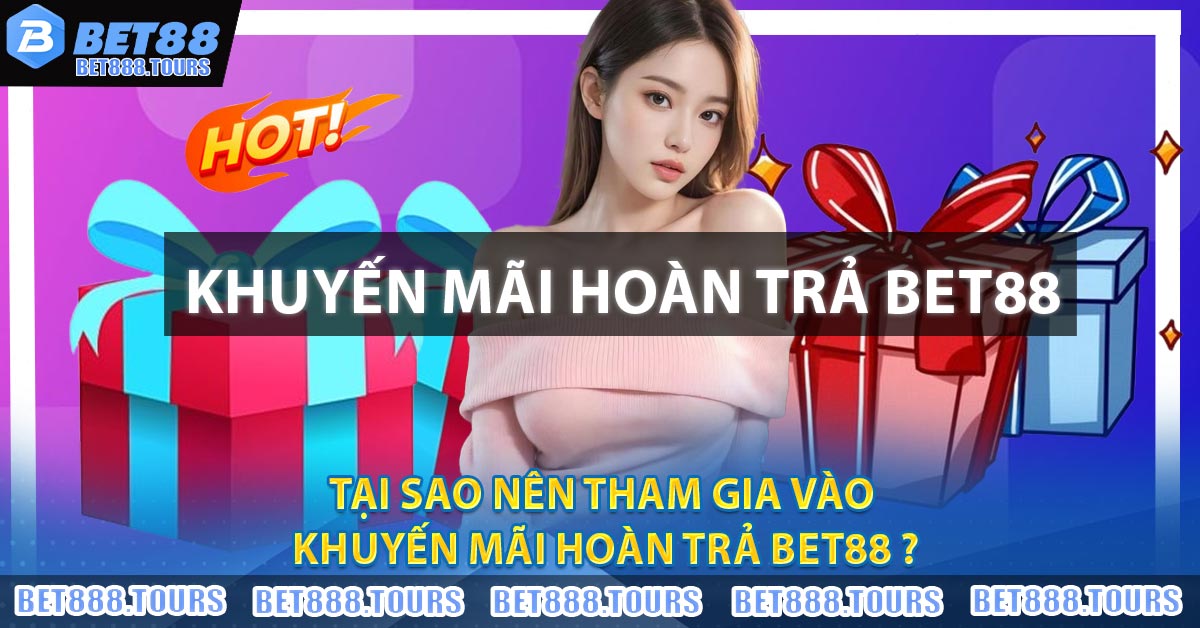 Tại sao nên tham gia vào Khuyến Mãi Hoàn Trả BET88 ?