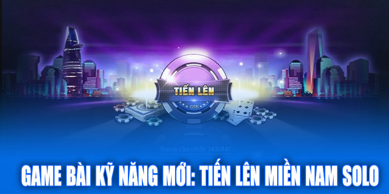 Game bài kỹ năng mới: Tiến Lên Miền Nam Solo